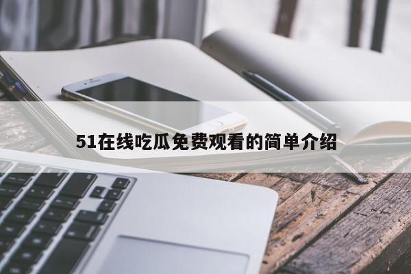 51在线吃瓜免费观看的简单介绍