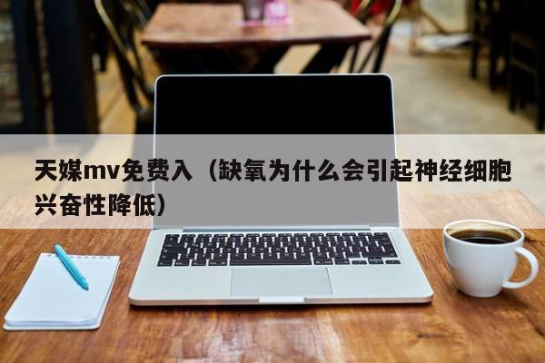 天媒mv免费入（缺氧为什么会引起神经细胞兴奋性降低）